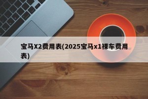 宝马X2费用表(2025宝马x1裸车费用表)