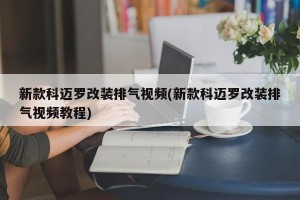 新款科迈罗改装排气视频(新款科迈罗改装排气视频教程)