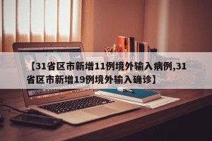 【31省区市新增11例境外输入病例,31省区市新增19例境外输入确诊】