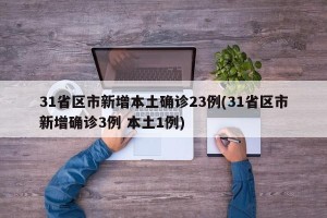 31省区市新增本土确诊23例(31省区市新增确诊3例 本土1例)