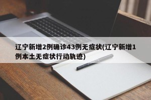 辽宁新增2例确诊43例无症状(辽宁新增1例本土无症状行动轨迹)