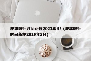 成都限行时间新规2021年4月(成都限行时间新规2020年2月)