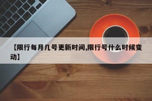 【限行每月几号更新时间,限行号什么时候变动】