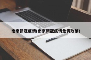 南京新冠疫情(南京新冠疫情免责政策)