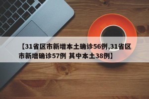 【31省区市新增本土确诊56例,31省区市新增确诊57例 其中本土38例】