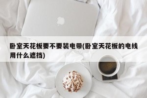 卧室天花板要不要装电带(卧室天花板的电线用什么遮挡)