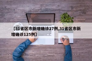 【31省区市新增确诊27例,31省区市新增确诊125例】