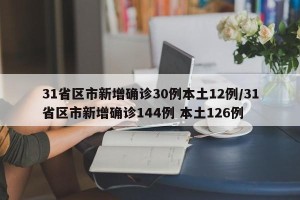 31省区市新增确诊30例本土12例/31省区市新增确诊144例 本土126例