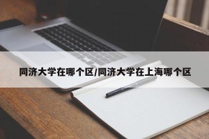 同济大学在哪个区/同济大学在上海哪个区