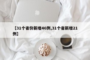 【31个省份新增46例,31个省新增21例】