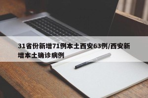 31省份新增71例本土西安63例/西安新增本土确诊病例