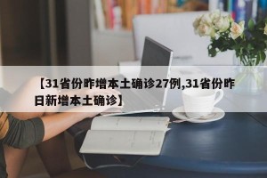 【31省份昨增本土确诊27例,31省份昨日新增本土确诊】