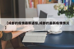 【成都的疫情最新通报,成都的最新疫情情况】