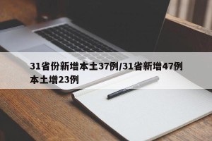 31省份新增本土37例/31省新增47例本土增23例