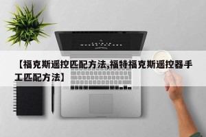 【福克斯遥控匹配方法,福特福克斯遥控器手工匹配方法】