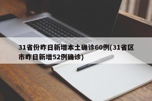 31省份昨日新增本土确诊60例(31省区市昨日新增52例确诊)