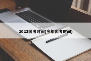 2023国考时间(今年国考时间)