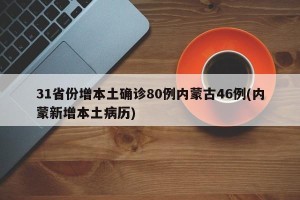 31省份增本土确诊80例内蒙古46例(内蒙新增本土病历)
