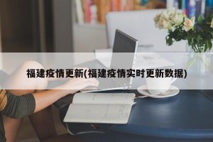 福建疫情更新(福建疫情实时更新数据)