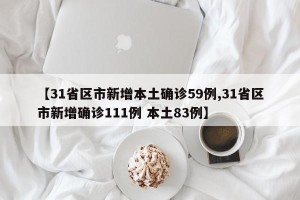 【31省区市新增本土确诊59例,31省区市新增确诊111例 本土83例】