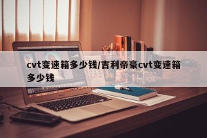 cvt变速箱多少钱/吉利帝豪cvt变速箱多少钱