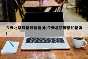 今天北京疫情最新情况(今天北京疫情的情况)