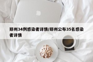 郑州34例感染者详情/郑州公布35名感染者详情