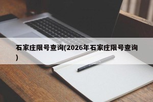 石家庄限号查询(2026年石家庄限号查询)