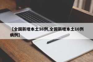 【全国新增本土16例,全国新增本土16例病例】