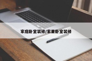 家庭卧室装修/家里卧室装修