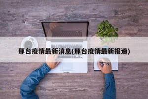 邢台疫情最新消息(邢台疫情最新报道)