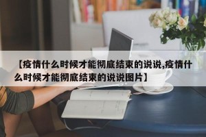 【疫情什么时候才能彻底结束的说说,疫情什么时候才能彻底结束的说说图片】