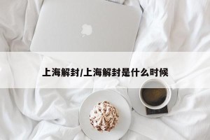 上海解封/上海解封是什么时候