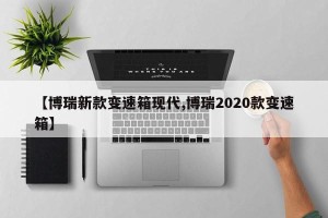 【博瑞新款变速箱现代,博瑞2020款变速箱】