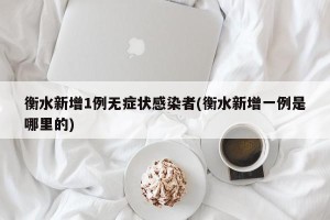 衡水新增1例无症状感染者(衡水新增一例是哪里的)