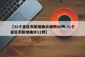 【31个省区市新增确诊病例46例,31个省区市新增确诊11例】