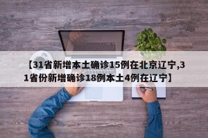 【31省新增本土确诊15例在北京辽宁,31省份新增确诊18例本土4例在辽宁】