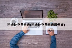 凯迪拉克费用表(凯迪拉克费用表最便宜)