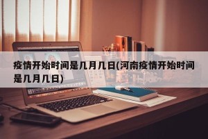 疫情开始时间是几月几日(河南疫情开始时间是几月几日)