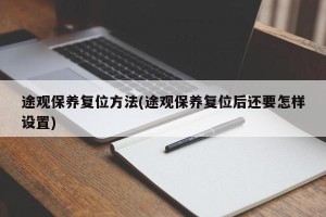 途观保养复位方法(途观保养复位后还要怎样设置)