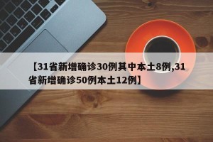【31省新增确诊30例其中本土8例,31省新增确诊50例本土12例】