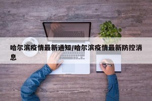 哈尔滨疫情最新通知/哈尔滨疫情最新防控消息