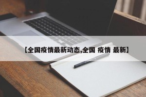 【全国疫情最新动态,全国 疫情 最新】