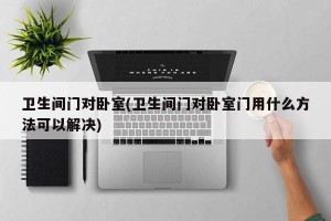 卫生间门对卧室(卫生间门对卧室门用什么方法可以解决)