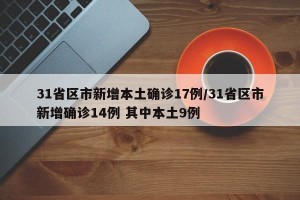 31省区市新增本土确诊17例/31省区市新增确诊14例 其中本土9例