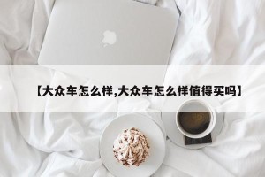 【大众车怎么样,大众车怎么样值得买吗】