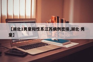 【湖北1男童阳性系江苏病例密接,湖北 男童】