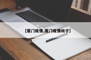 【厦门疫情,厦门疫情蚊子】