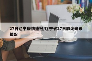 27日辽宁疫情速报/辽宁省27日肺炎确诊情况