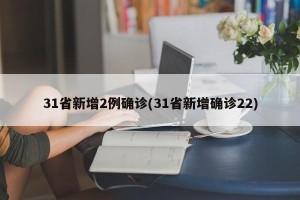 31省新增2例确诊(31省新增确诊22)